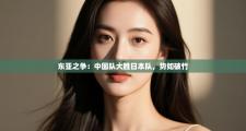 东亚之争：中国队大胜日本队，势如破竹