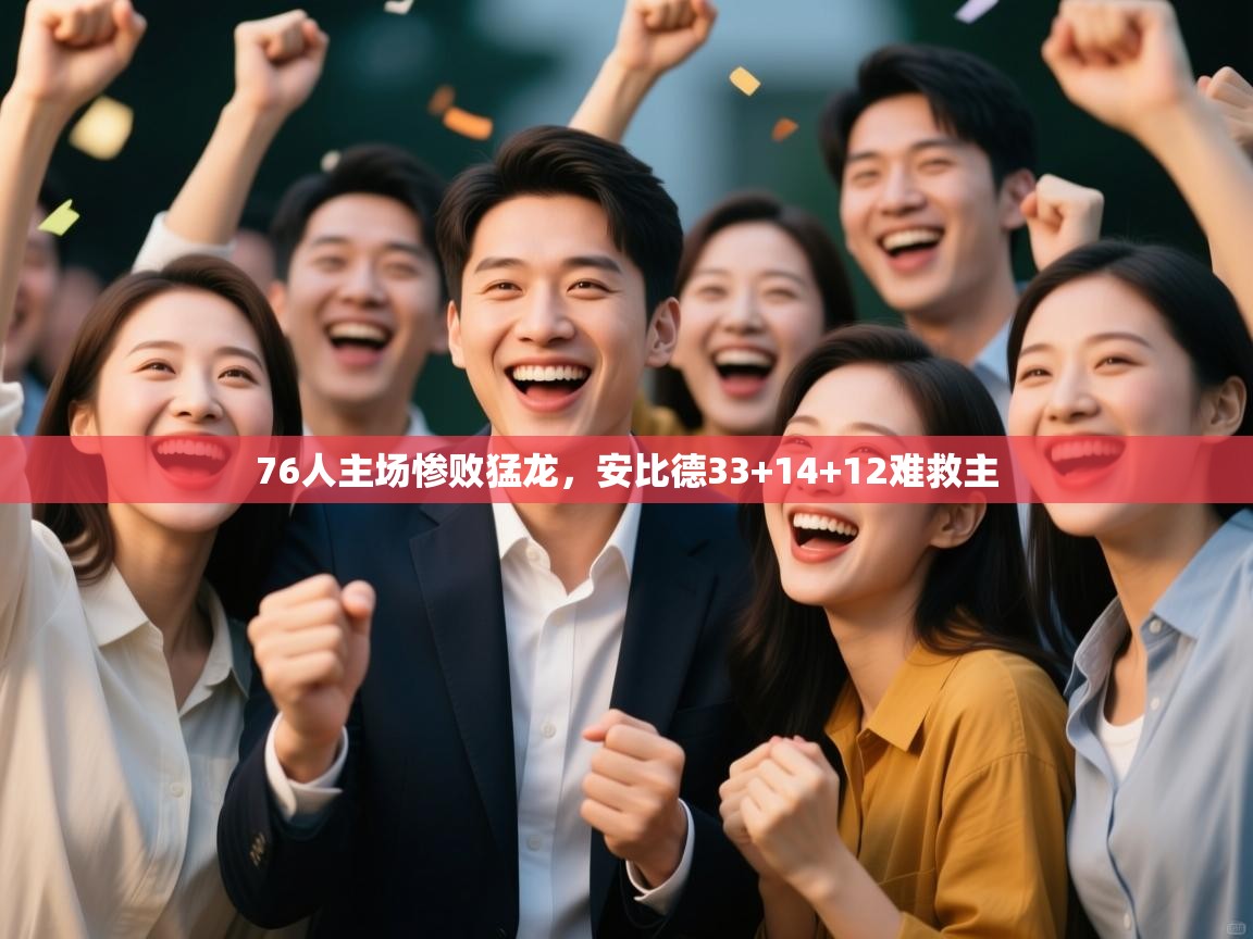 76人主场惨败猛龙，安比德33+14+12难救主  第2张