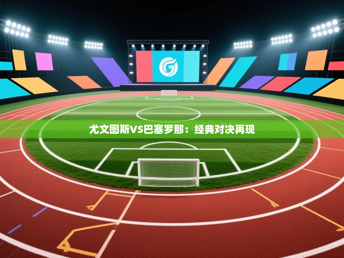 尤文图斯VS巴塞罗那：经典对决再现  第2张