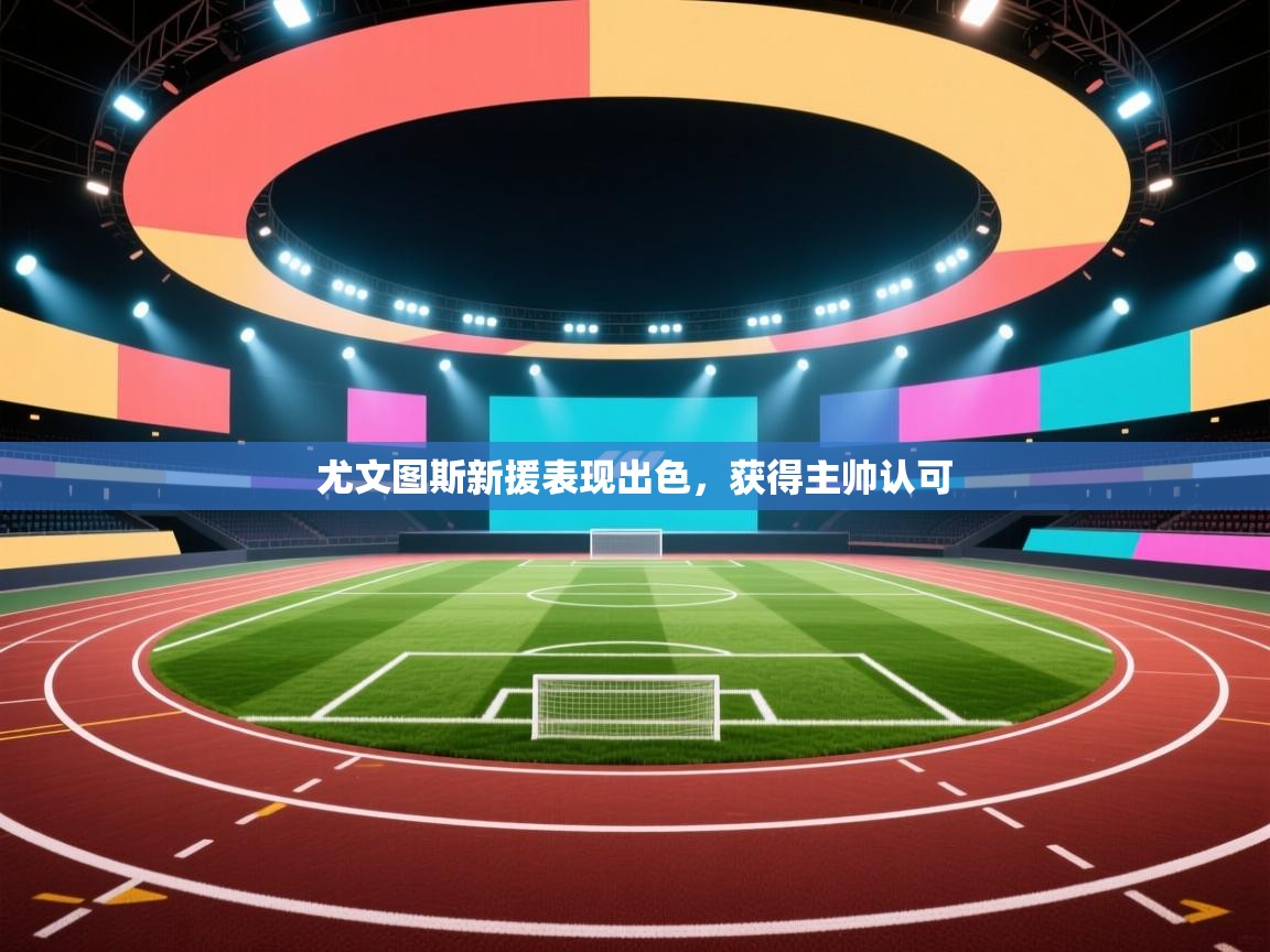 尤文图斯新援表现出色，获得主帅认可  第1张