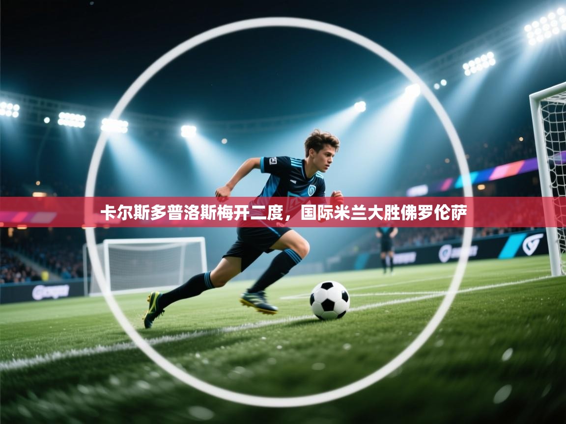 卡尔斯多普洛斯梅开二度，国际米兰大胜佛罗伦萨  第1张