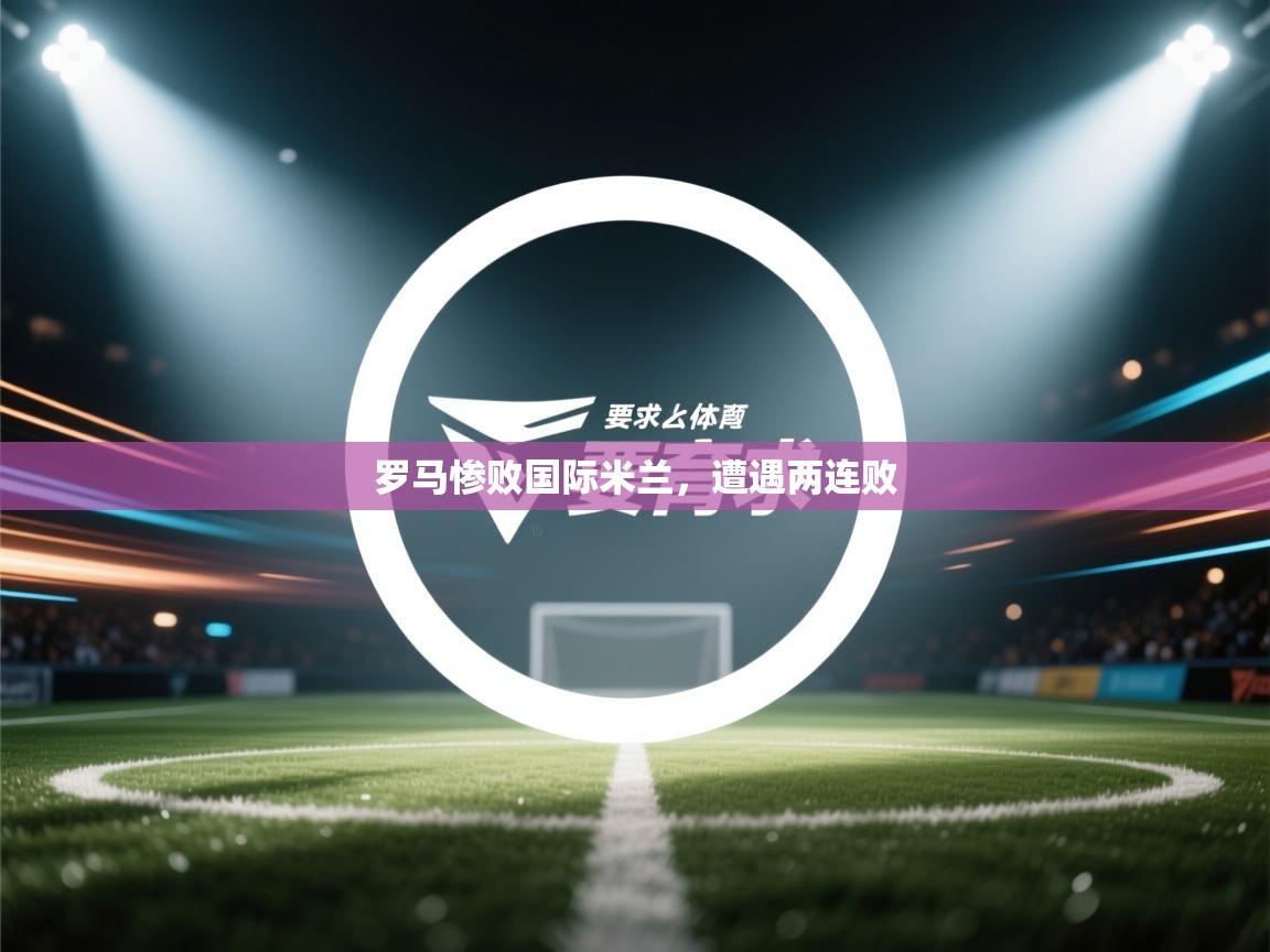 罗马惨败国际米兰，遭遇两连败  第1张