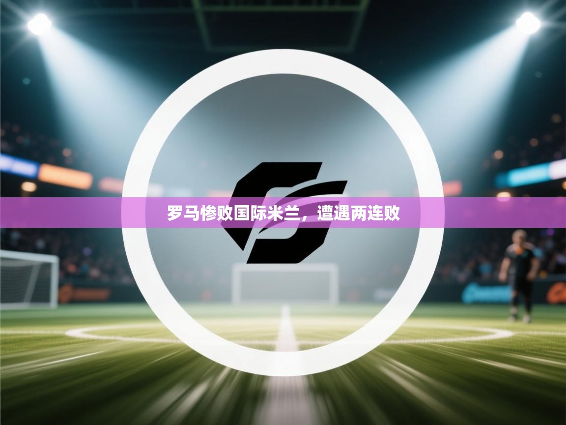 罗马惨败国际米兰，遭遇两连败  第2张