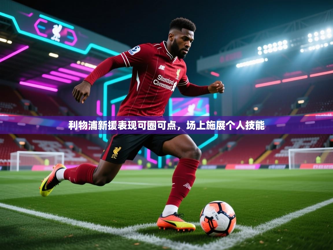 利物浦新援表现可圈可点,场上施展个人技能 第2张