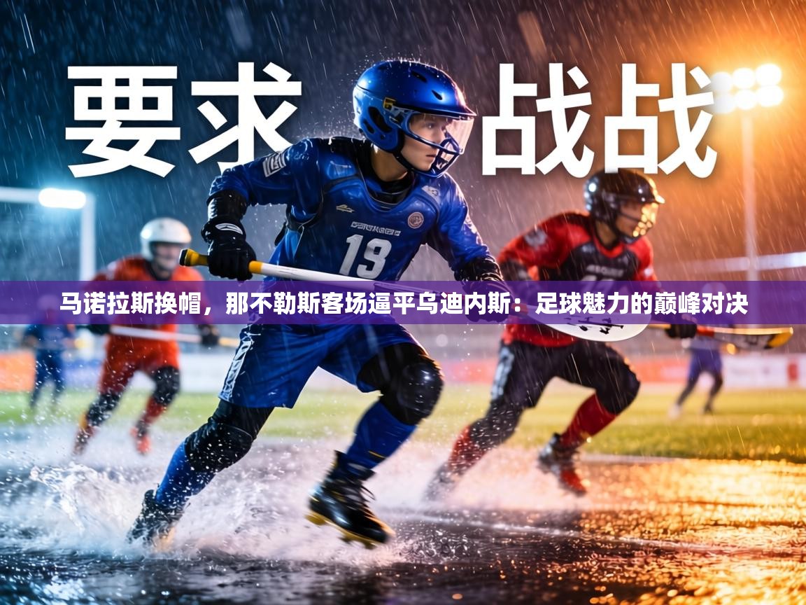 马诺拉斯换帽,那不勒斯客场逼平乌迪内斯:足球魅力的巅峰对决 第1张