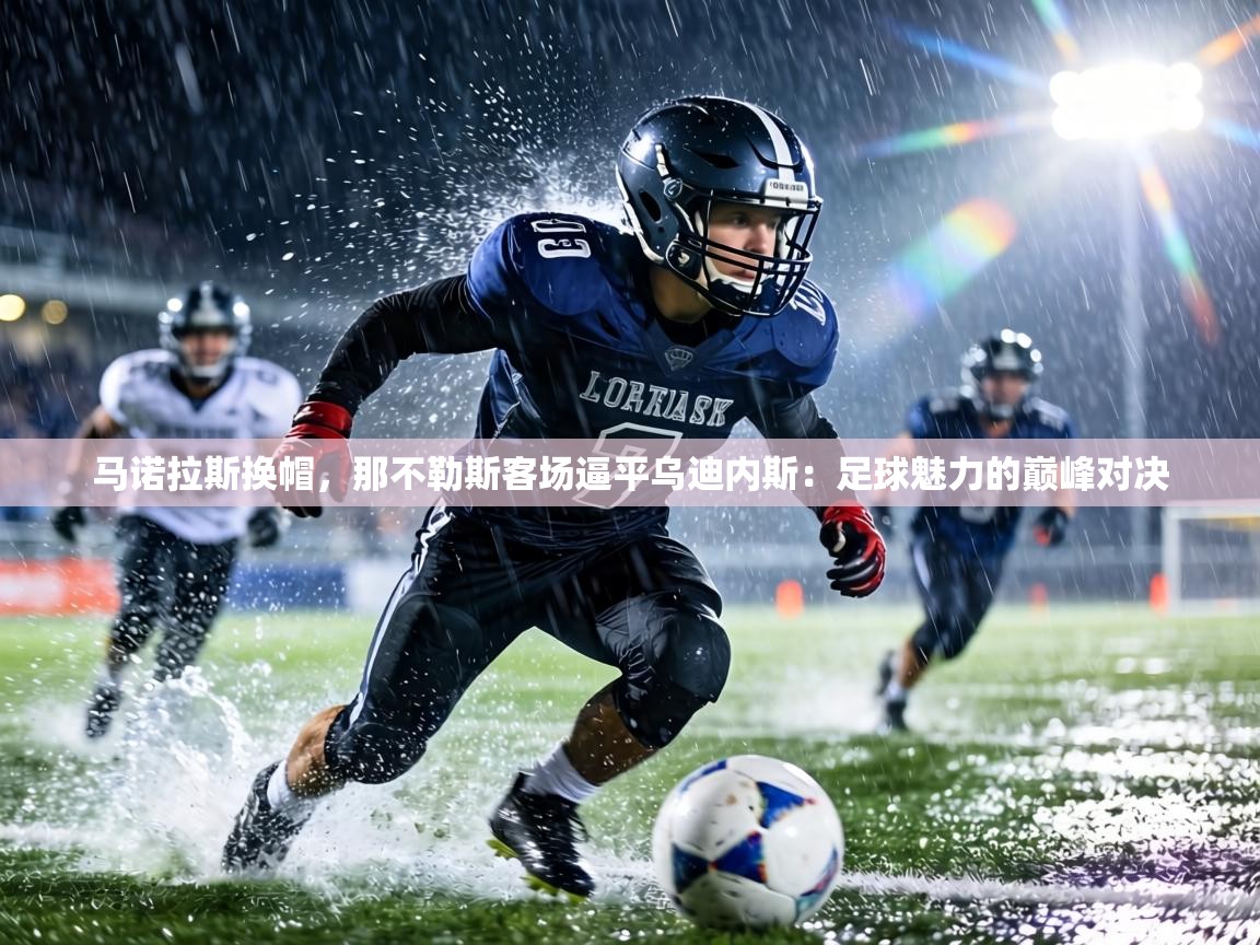 马诺拉斯换帽,那不勒斯客场逼平乌迪内斯:足球魅力的巅峰对决 第2张